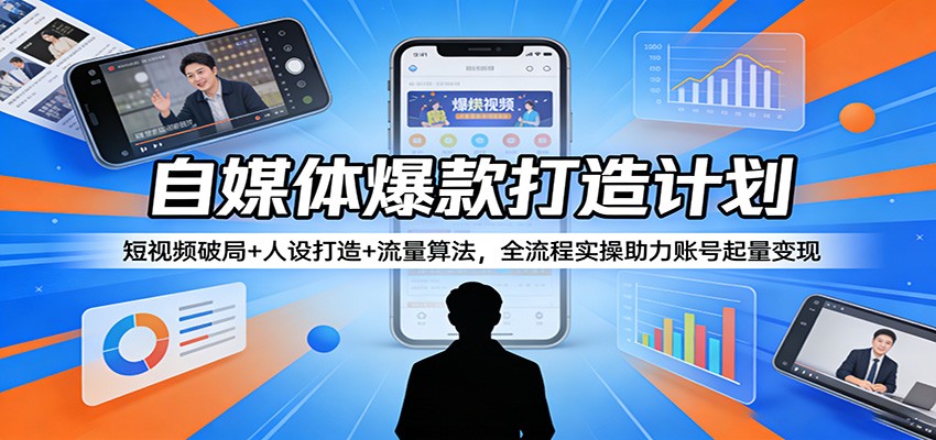 自媒体爆款打造计划：短视频破局+人设打造+流量算法，全流程实操助力账号起量变现-资源共享