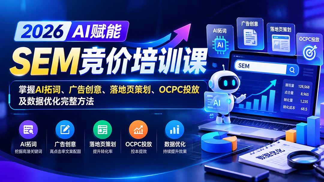 （20706期）【无水印】2026AI赋能SEM竞价培训课：掌握AI拓词、广告创意、落地页策划、OCPC投放及数据优化完整方法-资源共享