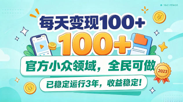 每天变现100+,官方小众领域,全民可做,已稳定运行3年,收益稳定!【揭秘】-资源共享