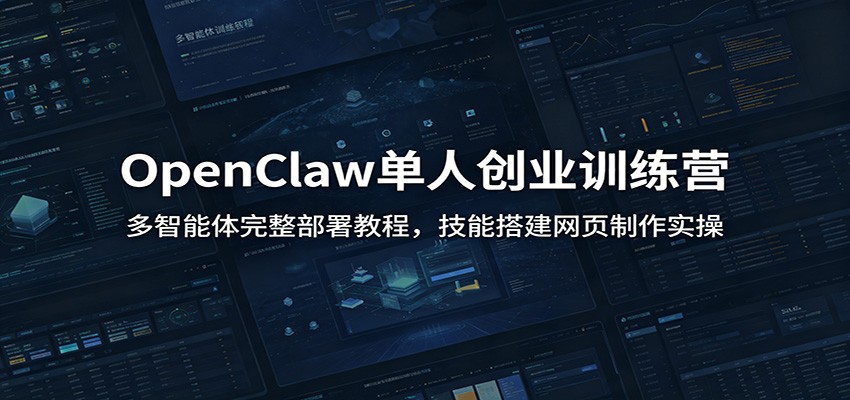 OpenClaw单人创业训练营：多智能体完整部署教程，技能搭建网页制作实操-资源共享