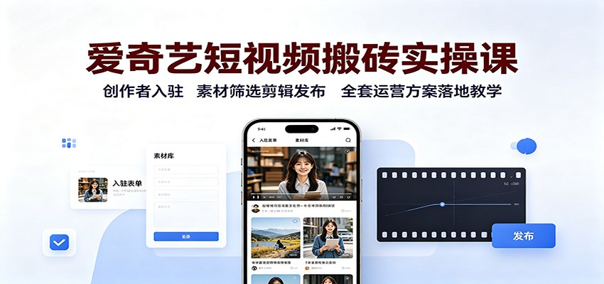 爱奇艺短视频搬砖实操课:创作者入驻,素材筛选剪辑发布,全套运营方案落地教学-资源共享