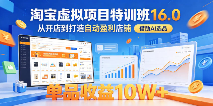 淘宝虚拟项目特训班16.0，从开店到打造自动盈利店铺，借助AI选品，单品收益10W+(更新5月)-资源共享