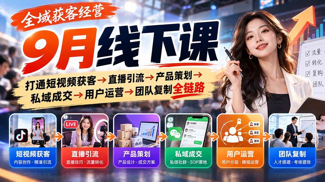 （20777期）全域获客经营9月线下课：打通短视频获客→直播引流→产品策划→私域成交→用户运营→团队复制全链路-资源共享