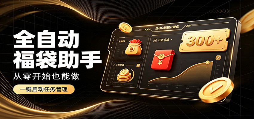 日入稳定300+，全自动抢福袋闲暇稳定创收，零基础小白轻松上手-资源共享