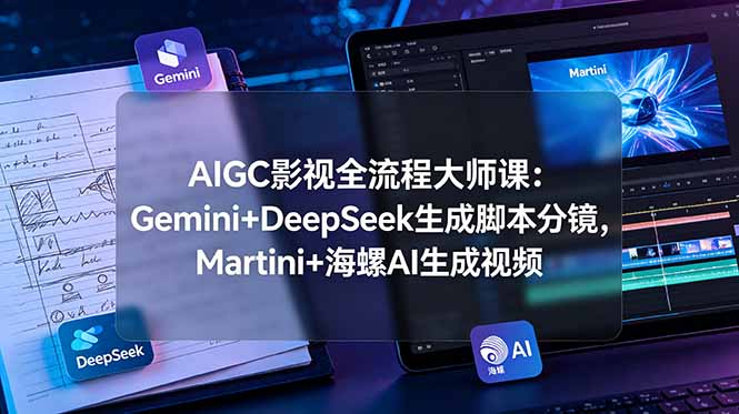 AIGC影视全流程大师课：Gemini+DeepSeek生成脚本分镜，Martini+海螺AI生成视频-资源共享