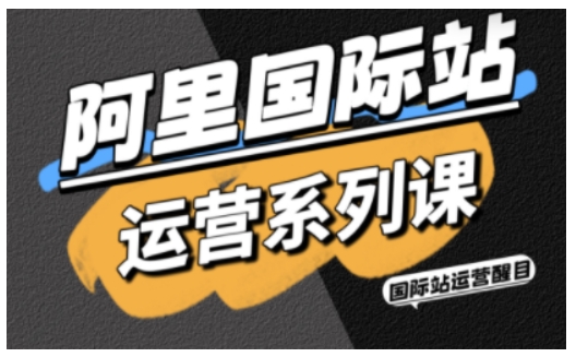 阿里国际站运营系列课，涵盖精准引流、直通车与全站推实战SOP，搭配AI效率工具包与高阶增长玩法(更新)-资源共享