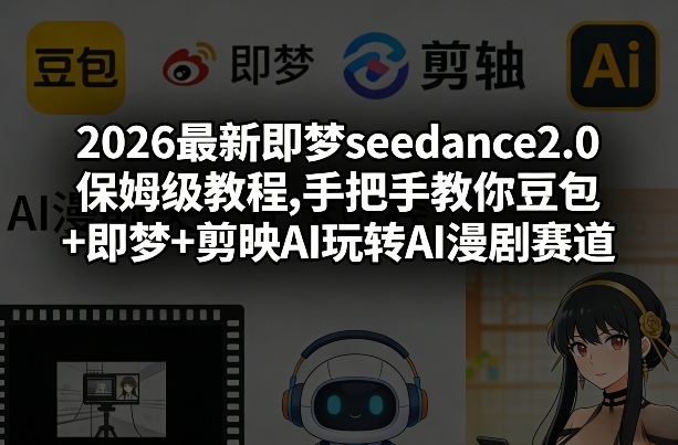 2026最新即梦seedance2.0保姆级教程,手把手教你豆包+即梦+剪映AI玩转AI漫剧赛道-资源共享