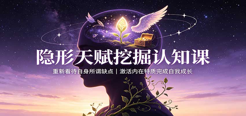 隐形天赋挖掘认知课：重新看待自身所谓缺点，激活内在特质完成自我成长-资源共享