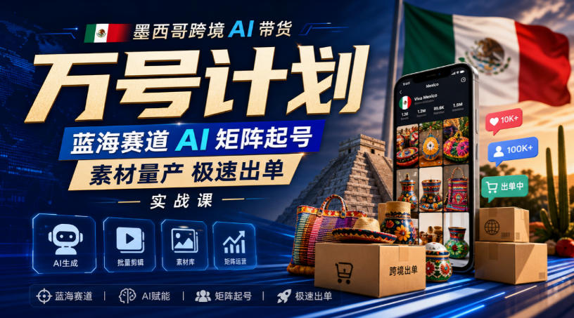 墨西哥跨境AI带货万号计划,蓝海赛道AI矩阵起号,素材量产极速出单实战课-资源共享