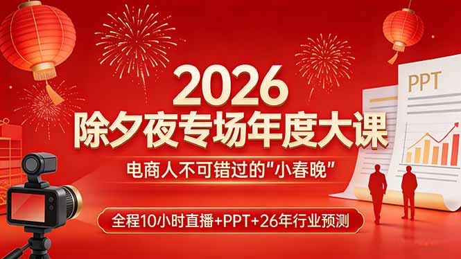2026除夕夜专场年度大课，全程10小时直播+PPT+26年行业预测，是电商人不可错过的“小春晚”-资源共享
