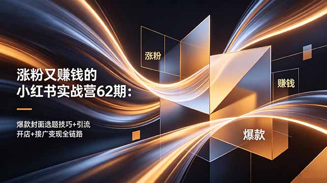 涨粉又赚钱的小红书实战营62期：爆款封面选题技巧+引流开店+接广变现全链路-资源共享
