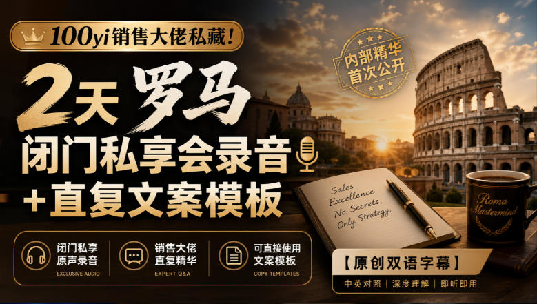 100yi销售大佬私藏!2天罗马闭门私享会录音+直复文案模板【原创双语字幕】-资源共享