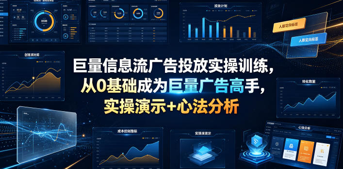巨量信息流广告投放实操训练,从0基础成为巨量广告高手,实操演示+心法分析-资源共享