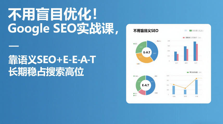 不用盲目优化！Google SEO实战课，靠语义SEO+E-E-A-T，长期稳占搜索高位-资源共享