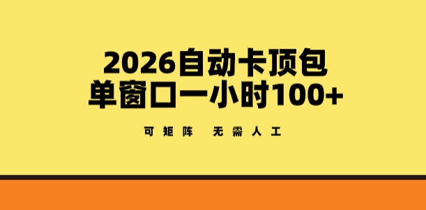 2026自动卡顶包玩法,单窗口一小时100+,可矩阵操作,无需人工【揭秘】-资源共享