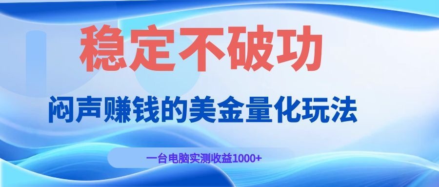 闷声赚钱的美金量化玩法，一台电脑实测收益1000+稳定不破功！-资源共享