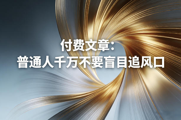 付费文章:普通人千万不要盲目追风口-资源共享