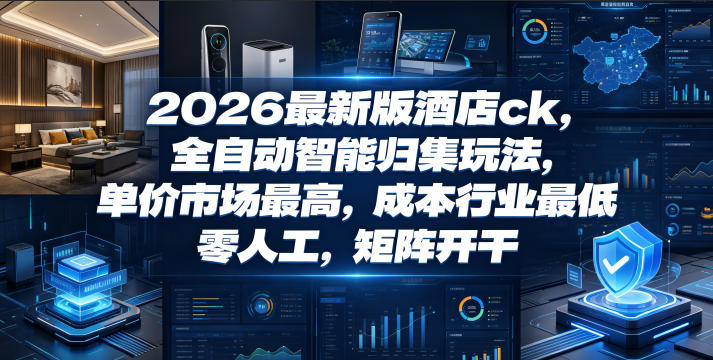2026最新版酒店ck,全自动智能归集玩法,单价市场最高,成本行业最低,零人工,矩阵开干【揭秘】-资源共享