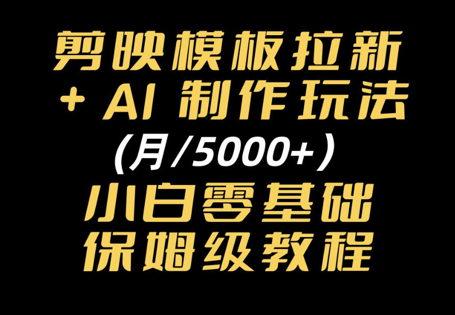剪映模板拉新｜小白可上手的AI变现思路，完整实操SOP分享-资源共享
