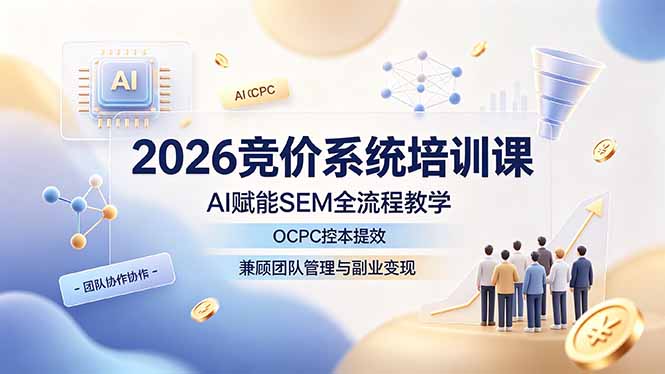 2026竞价系统培训课,AI赋能SEM全流程教学,OCPC控本提效,兼顾团队管理与副业变现-资源共享