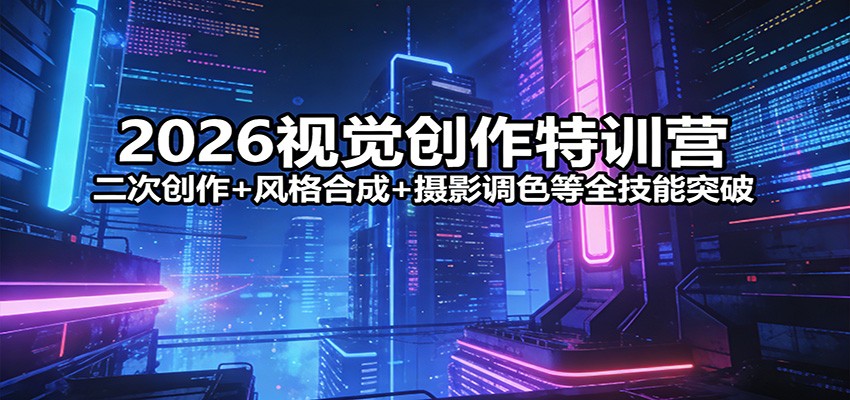 2026视觉创作特训营：二次创作+风格合成+摄影调色等全技能突破-资源共享
