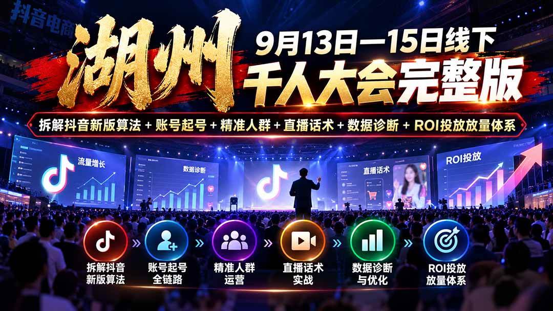 (20745期)湖州 9月13日—15日线下 千人大会完整版:拆解抖音新版算法+账号起号+精准人群+直播话术+数据诊断+ROI投放放量体系-资源共享