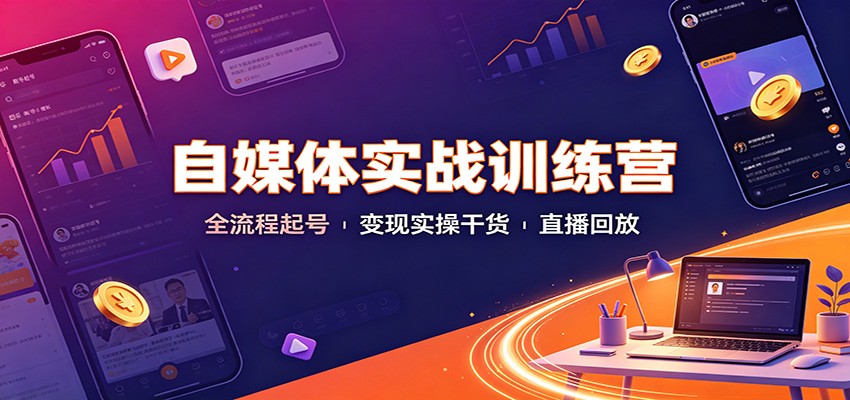 自媒体实战训练营:全流程起号变现实操干货直播回放-资源共享