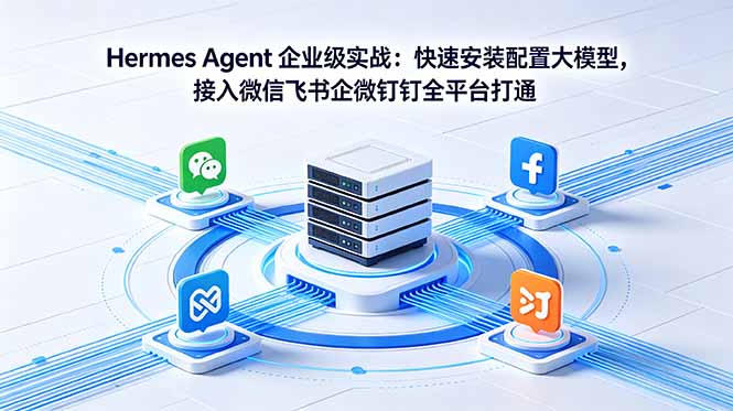 Hermes Agent 企业级实战:快速安装配置大模型,接入微信飞书企微钉钉全平台打通-资源共享