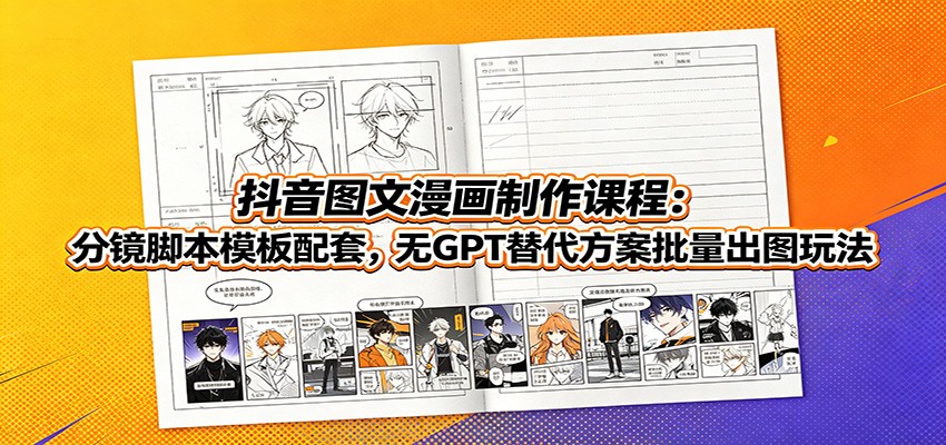 抖音图文漫画制作课程:分镜脚本模板配套,无GPT替代方案批量出图玩法-资源共享