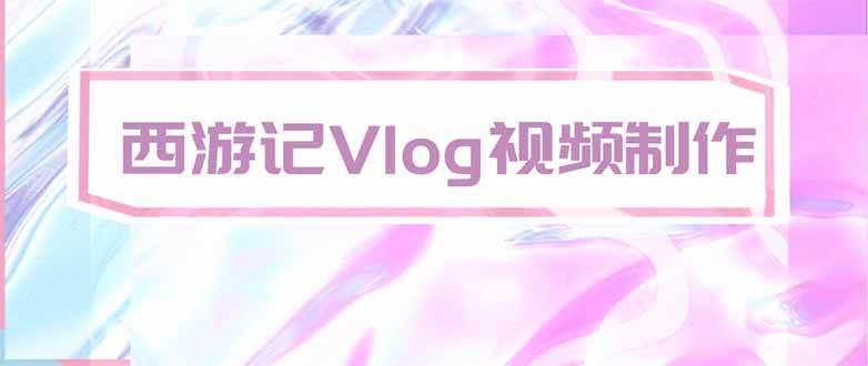 （20292期）手把手教大家用AI做西游记vlog，手把手教学，希望对大家有帮助-资源共享