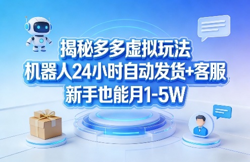 揭秘多多虚拟玩法，机器人24小时自动发货+客服，新手也能月1-5W！-资源共享