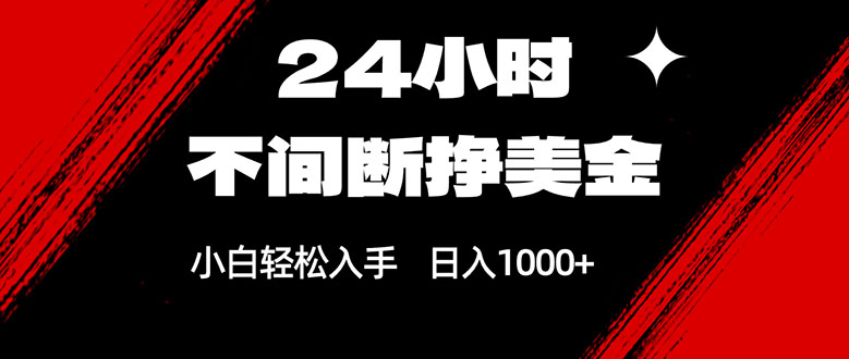 24小时不间断挣美金，小白轻松上手，日入1000+-资源共享