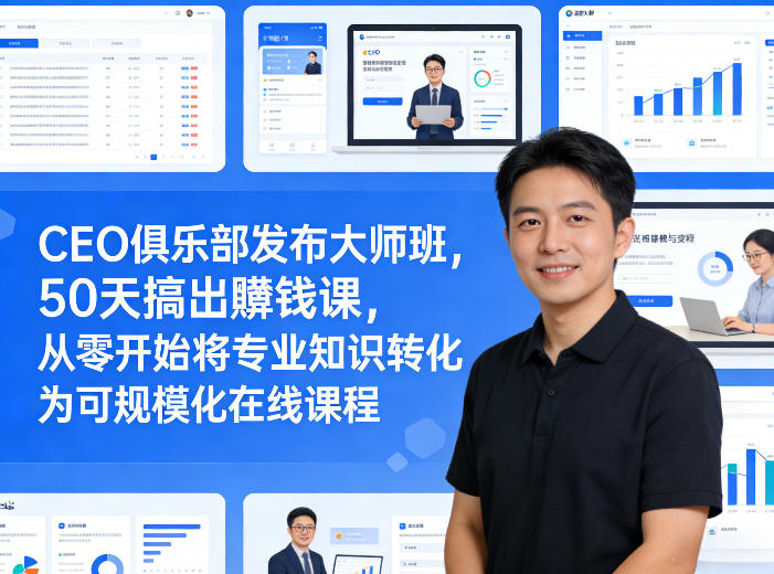 CEO俱乐部发布大师班，50天搞出賺钱课，从零开始将专业知识转化为可规模化在线课程-资源共享