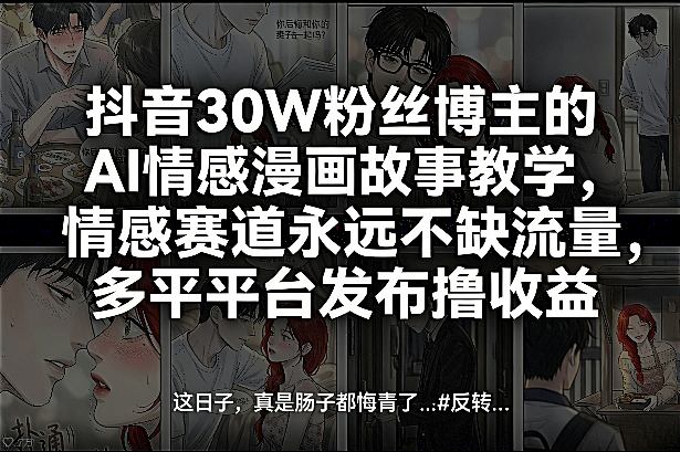抖音30W粉丝博主的AI情感漫画故事教学,情感赛道永远不缺流量,多平台发布撸收益!-资源共享