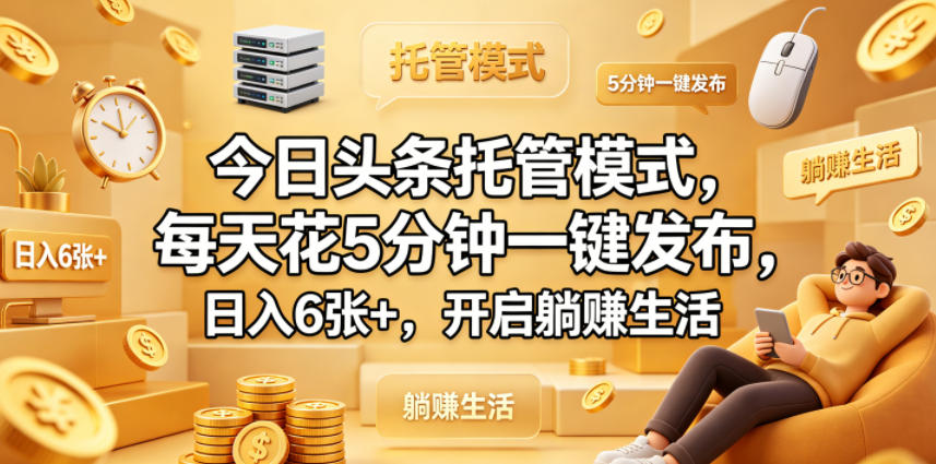今日头条托管模式，每天花5分钟一键发布，日入6张+，开启躺賺生活【揭秘】-资源共享