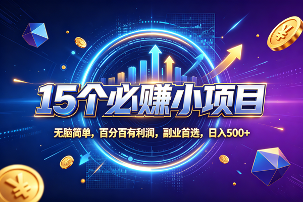 (20272期)15个必赚的小项目,无脑简单,百分百赚米,副业的首选,日收500-资源共享