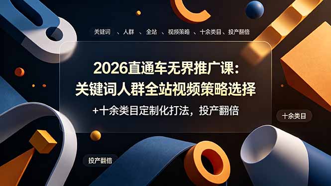 2026直通车无界推广课：关键词人群全站视频策略选择+十余类目定制化打法，投产翻倍-资源共享