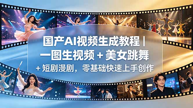 国产AI视频生成教程|一图生视频 + 美女跳舞 + 短剧漫剧,零基础快速上手创作-资源共享