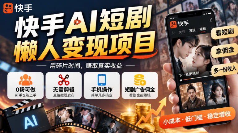 快手AI短剧懒人变现项目,0粉可做,无需剪辑直接搬运,手机简单操作靠短剧广告佣金增收-资源共享