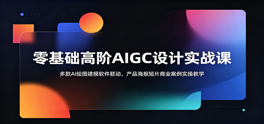 零基础高阶AIGC设计实战课：多款AI绘图建模软件联动，产品海报短片商业案例实操教学-资源共享