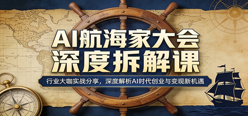 AI航海家大会深度拆解课:行业大咖实战分享,深度解析AI时代创业与变现新机遇-资源共享