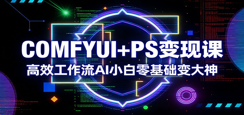 COMFYUI+PS变现课：高效工作流AI小白零基础变大神-资源共享