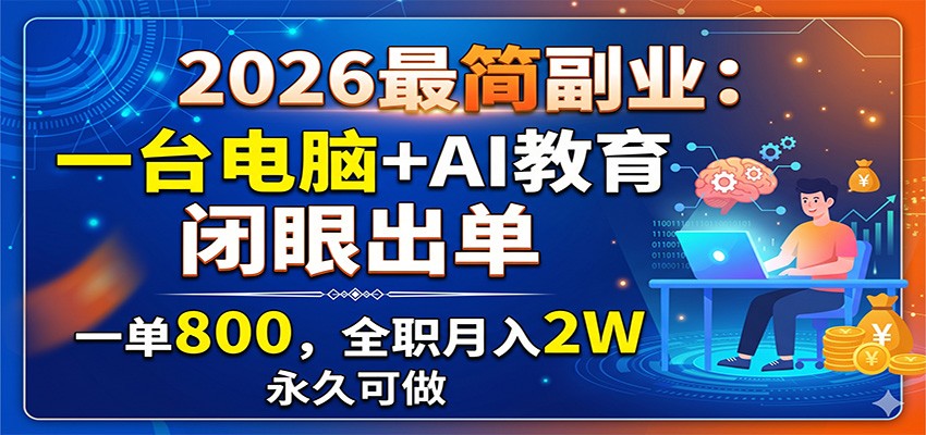 2026最简副业:一台电脑+AI教育,闭眼出单,一单800,全职月入2W,永久可做-资源共享