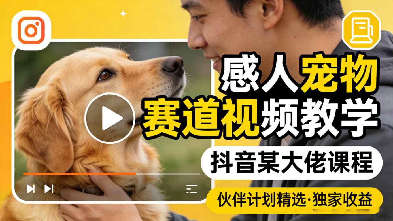 感人宠物赛道视频教学，抖音某大佬课程，可做伙伴计划精选独家收益-资源共享