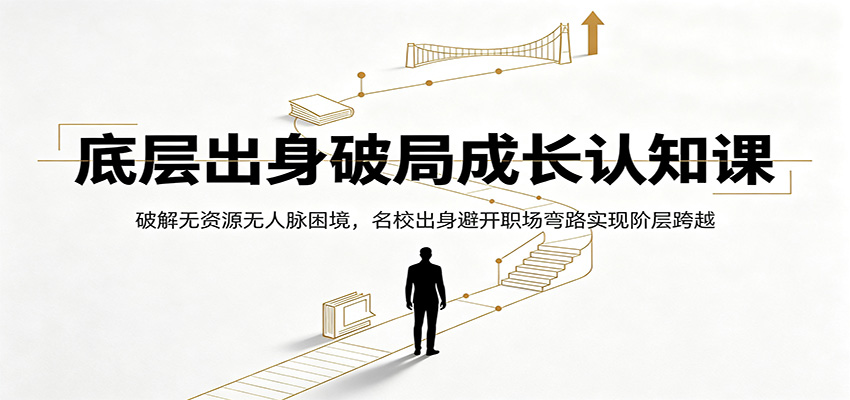 底层出身破局成长认知课：破解无资源无人脉困境，名校出身避开职场弯路实现阶层跨越-资源共享