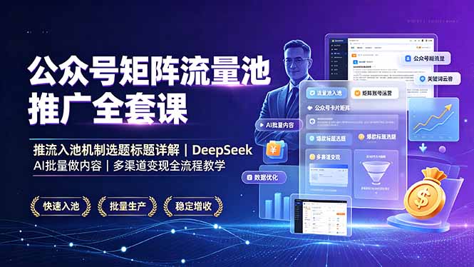 公众号矩阵流量池推广全套课，推流入池机制选题标题详解，DeepSeek AI批量做内容，多渠道变现全流程教学-资源共享