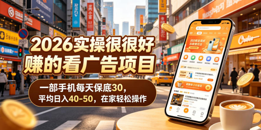 2026实操很好賺的看广告项目，一部手机每天保底30，平均日入40-50，在家轻松操作【揭秘】-资源共享