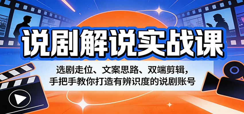 说剧解说实战课：选剧走位、文案思路、双端剪辑，手把手教你打造有辨识度的说剧账号-资源共享