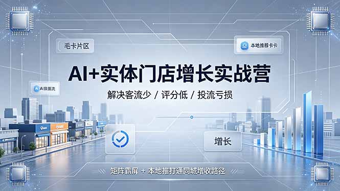 AI+实体门店增长实战营,解决客流少/评分低/投流亏损;矩阵霸屏+本地推打通同城增收路径-资源共享