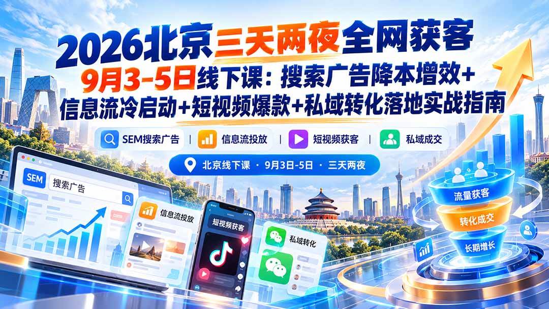 (20854期)2026北京三天两夜全网获客9月3-5日线下课:搜索广告降本增效+信息流冷启动+短视频爆款+私域转化落地实战指南-资源共享